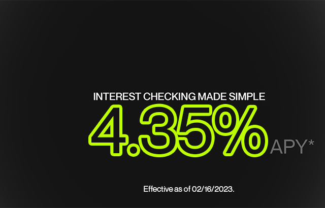 Interest checking made simple 4.35% APY effective as of 02/16/023