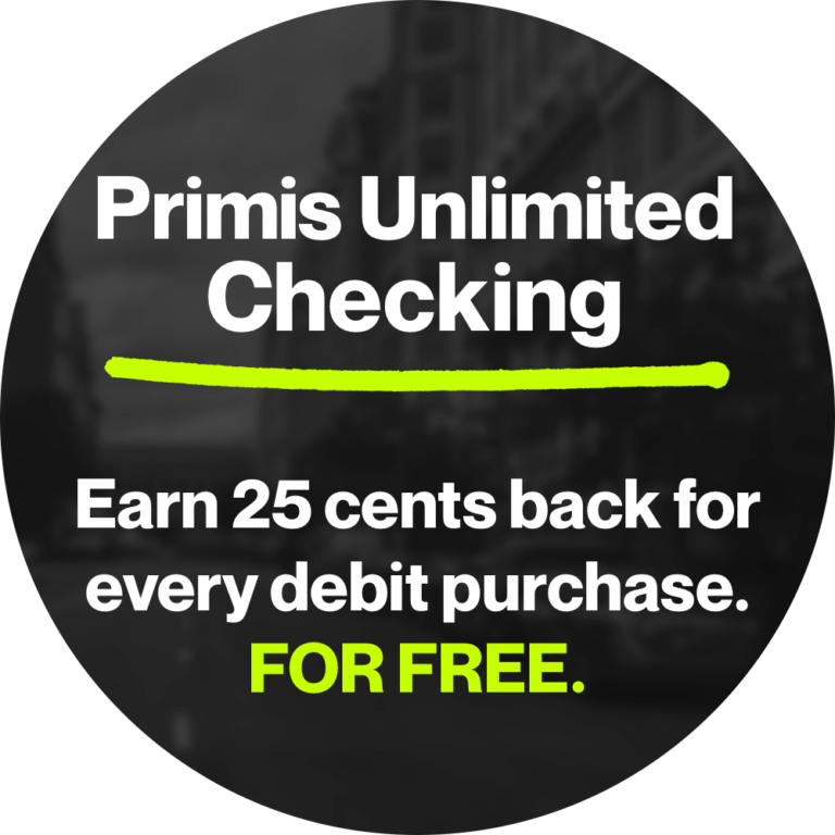 Primis unlimited checking. Earn 25 cents back for every debit purchase. For free.